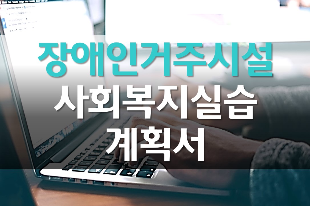  사회복지 실습 계획서 예시/  실습 과정/ 장애인 거주시설