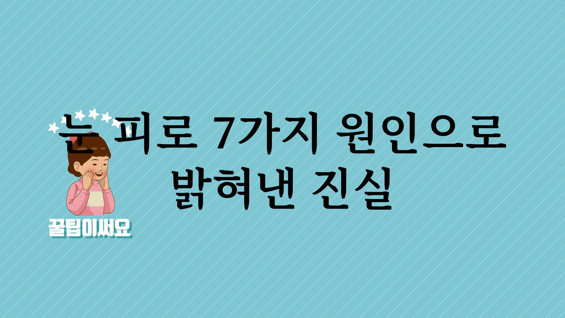 눈 피로 7가지 원인으로 밝혀낸 진실