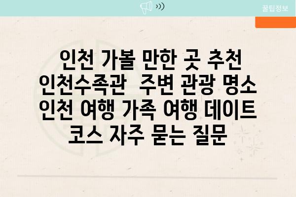  인천 가볼 만한 곳 추천 인천수족관  주변 관광 명소  인천 여행 가족 여행 데이트 코스 자주 묻는 질문