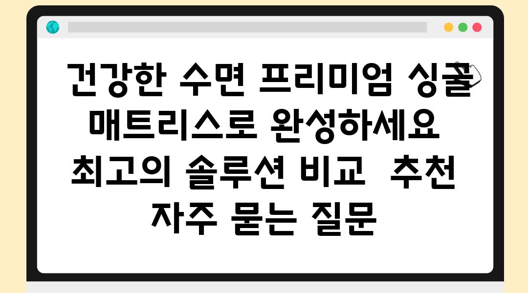  건강한 수면 프리미엄 싱글 매트리스로 완성하세요  최고의 솔루션 비교  추천 자주 묻는 질문