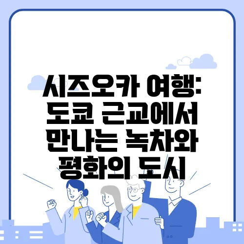시즈오카 여행: 도쿄 근교에서 만나는 녹차와 평화의 도시