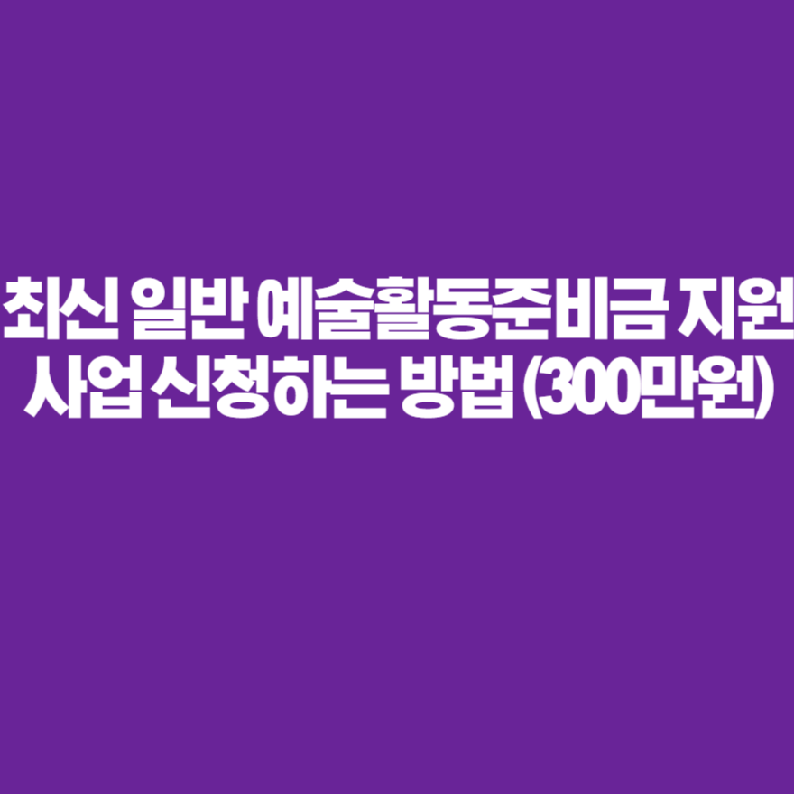 최신 일반 예술활동준비금 지원사업 신청하는 방법 (300만원) 최신 일반 예술활동준비금 지원사업 신청하는 방법 (300만원)