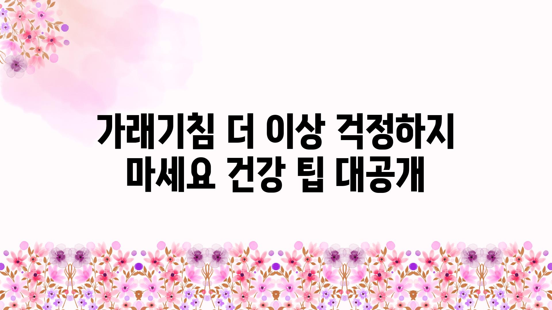 가래기침 더 이상 걱정하지 마세요 건강 팁 대공개