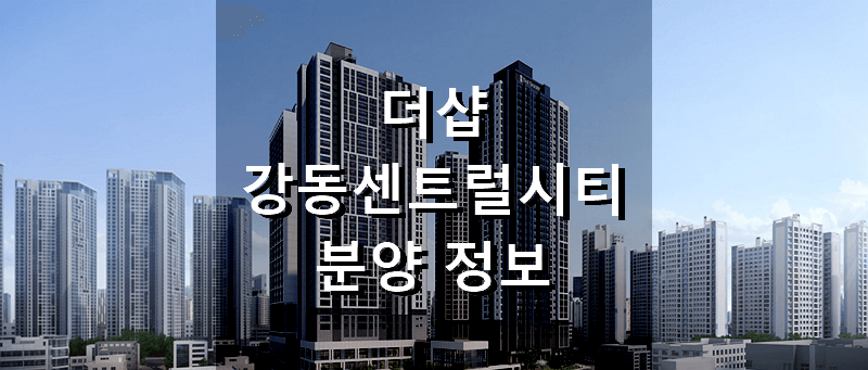 서울 분양 아파트 더샵 강동센트럴시티 분양 정보