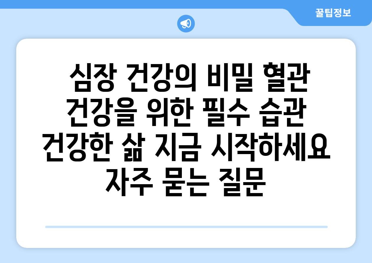  심장 건강의 비밀 혈관 건강을 위한 필수 습관  건강한 삶 지금 시작하세요 자주 묻는 질문