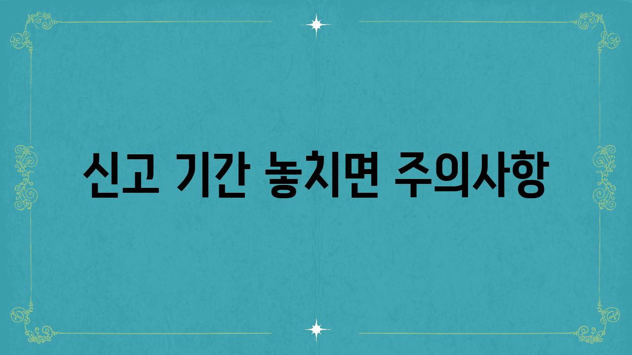 신고 기간 놓치면 주의사항