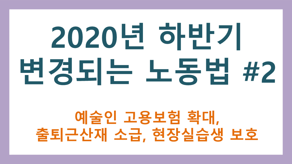  2020년 하반기 변경되는 노동법 2부 (예술인 고용보험 확대, 출퇴근산재 소급, 현장실습생 보호)