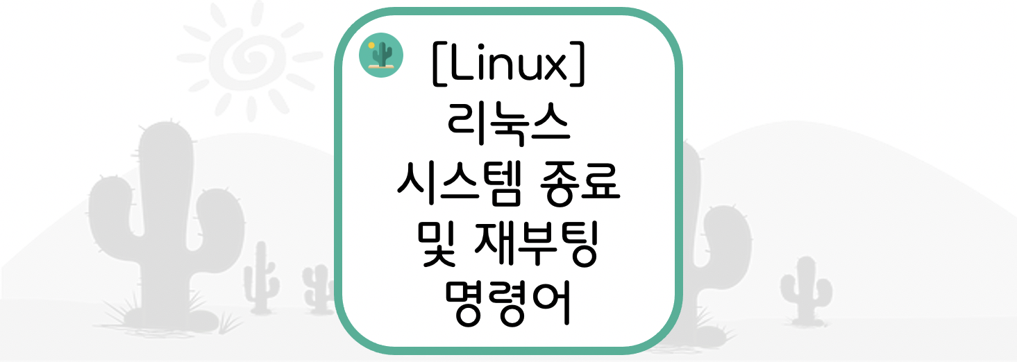  [Linux] 리눅스 시스템 종료 및 재부팅 명령어