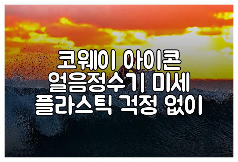 코웨이 아이콘 얼음정수기 미세 플라스틱 걱정 없이