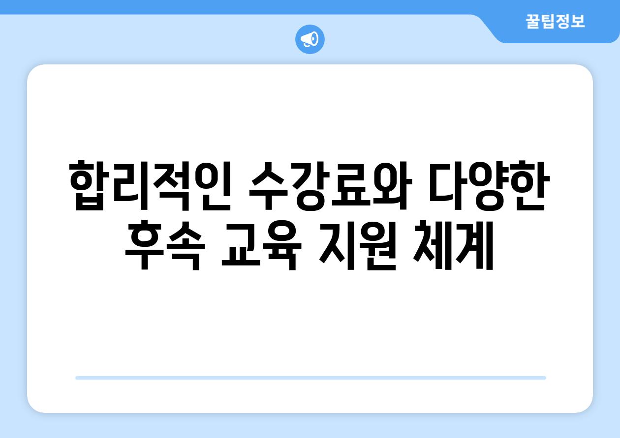 합리적인 수강료와 다양한 후속 교육 지원 체계