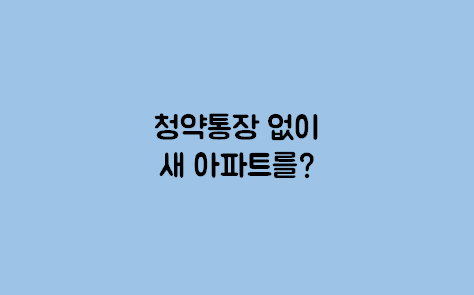  청약통장 없어도 새 아파트에 살 수 있다?