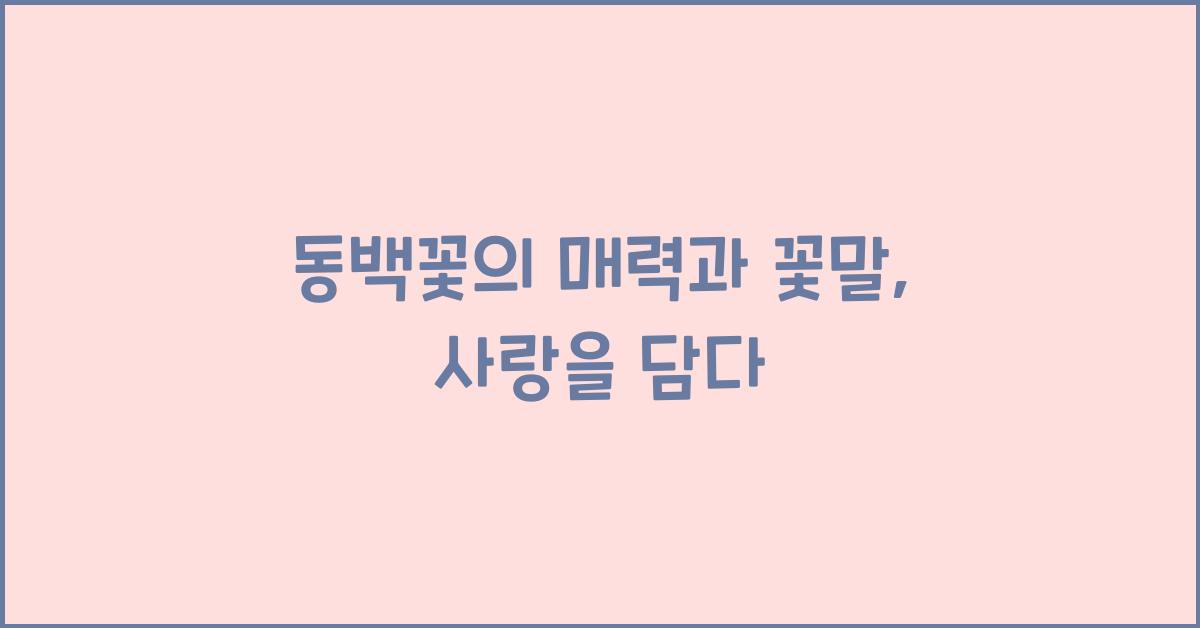 동백꽃의 매력과 꽃말