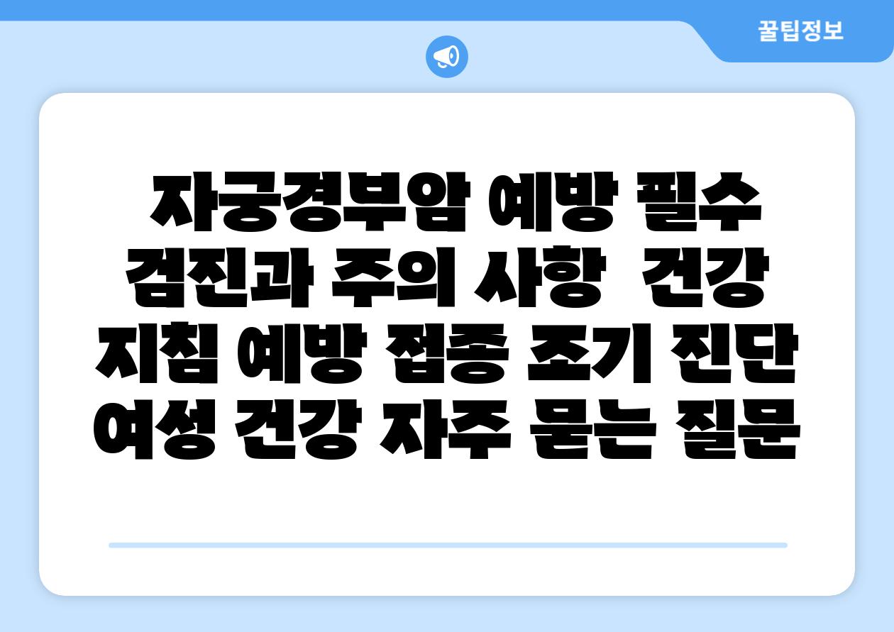  자궁경부암 예방 필수 검진과 주의 사항  건강 방법 예방 접종 조기 진단 여성 건강 자주 묻는 질문