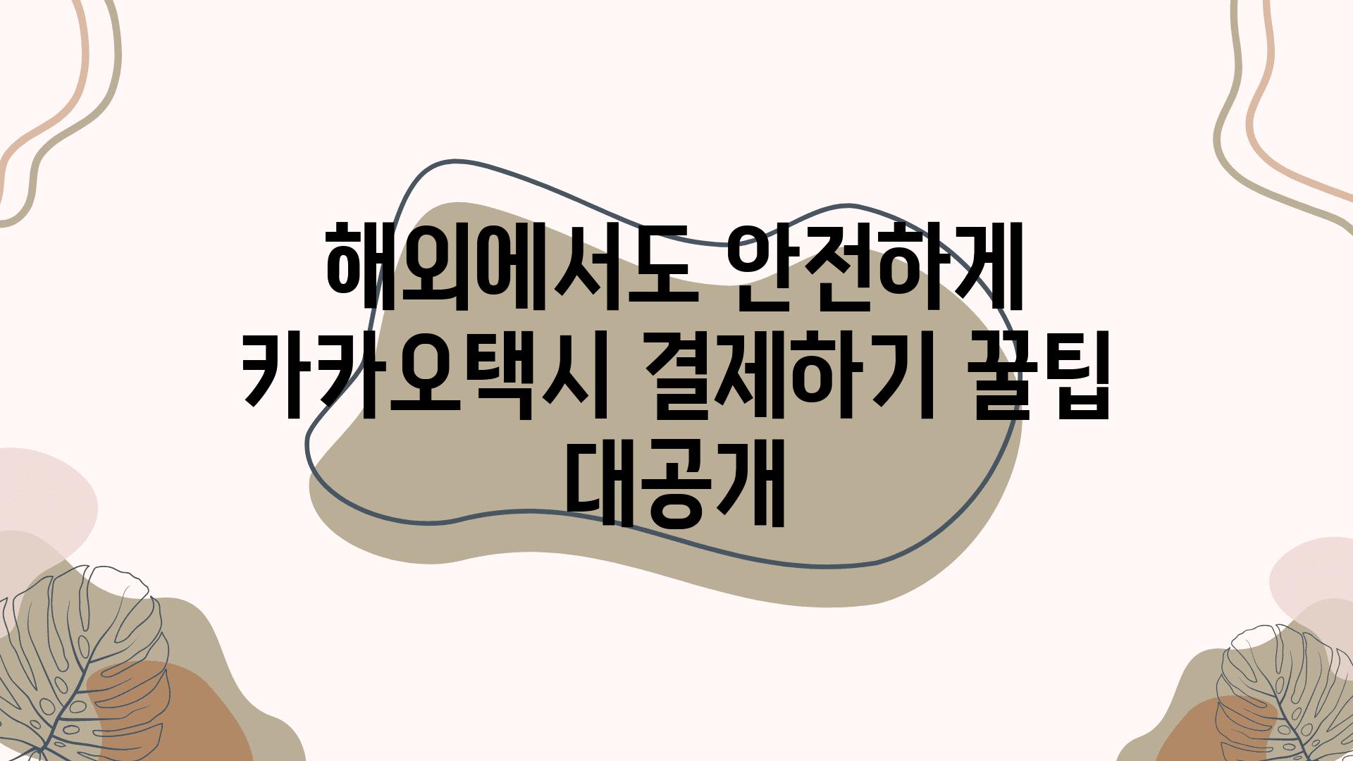 해외에서도 안전하게 카카오택시 결제하기 꿀팁 대공개