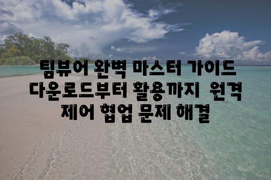  팀뷰어 완벽 마스터 안내 다운로드부터 활용까지  원격 제어 협업 문제 해결