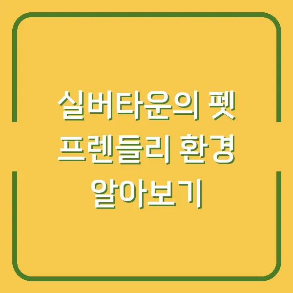 실버타운의 펫 프렌들리 환경 알아보기