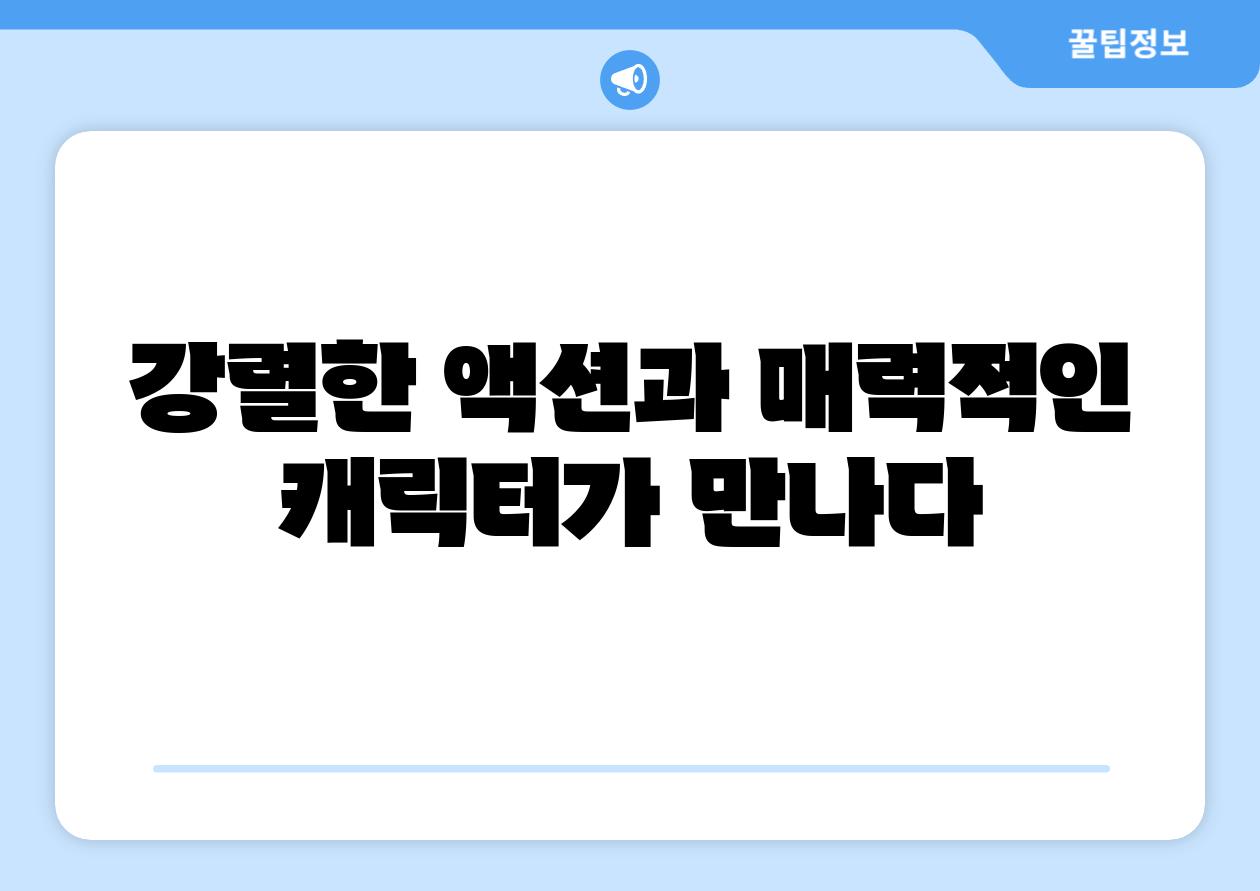 강렬한 액션과 매력적인 캐릭터가 만나다