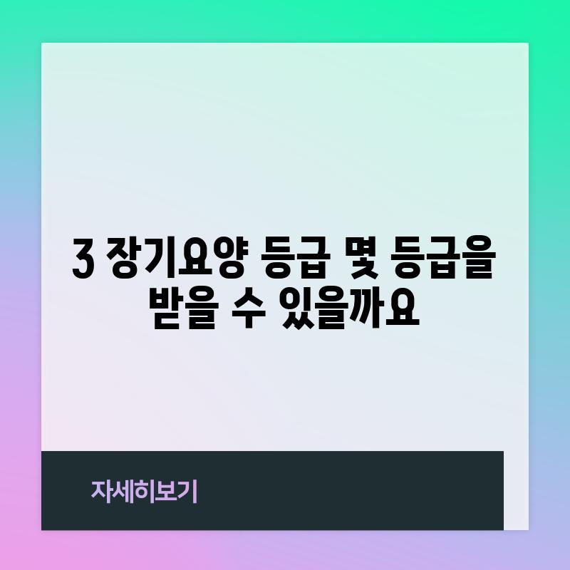 3. 장기요양 등급, 몇 등급을 받을 수 있을까요?