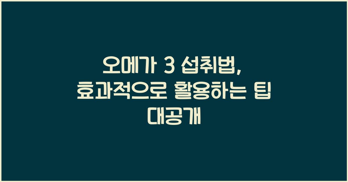 오메가 3 섭취법, 효과적으로 활용하는 팁  