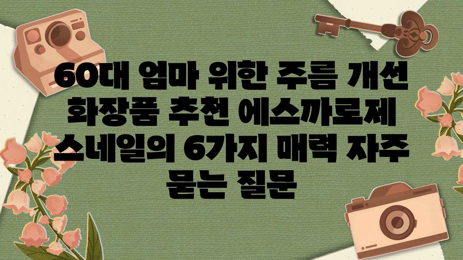 ['60대 엄마 위한 주름 개선 화장품 추천| 에스까로제 스네일의 6가지 매력']