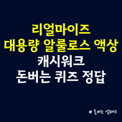 리얼마이즈 대용량 알룰로스 액상 캐시워크 돈버는 퀴즈 정답