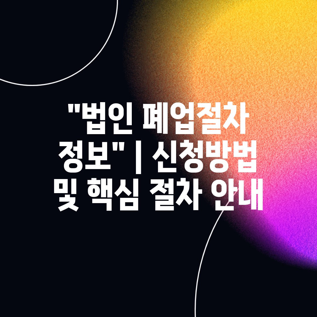 법인 폐업절차 정보  신청방법 및 핵심 절차 안내