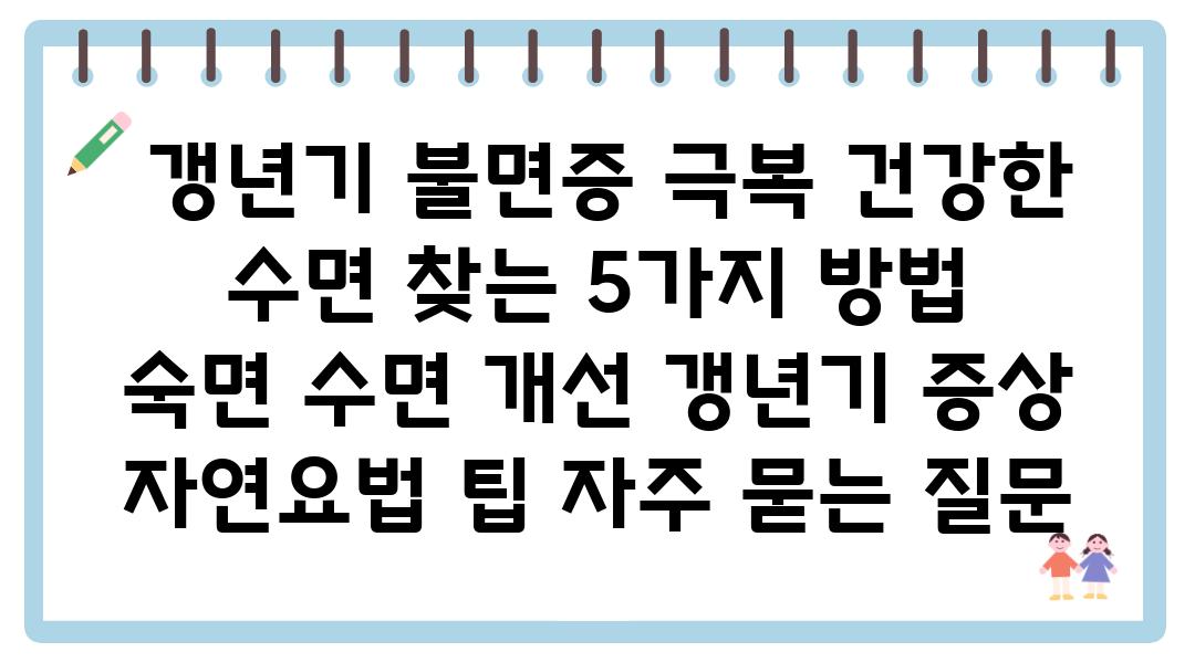  갱년기 불면증 극복 건강한 수면 찾는 5가지 방법  숙면 수면 개선 갱년기 증상 자연요법 팁 자주 묻는 질문