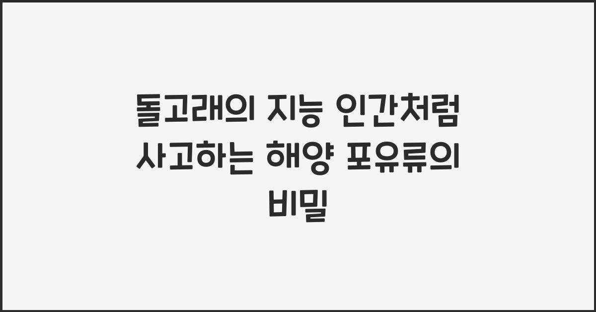 돌고래의 지능 인간처럼 사고하는 해양 포유류