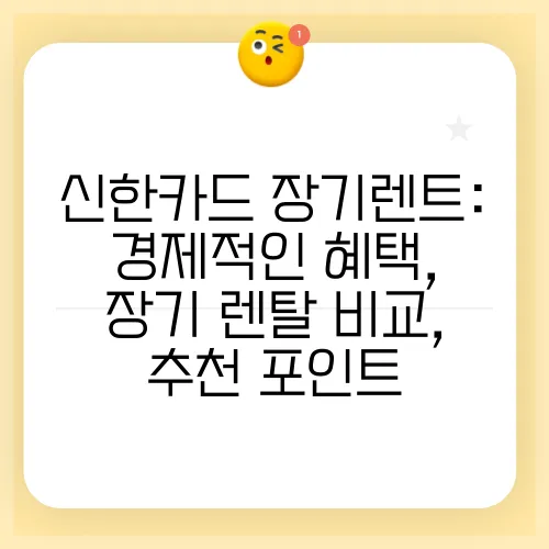 신한카드 장기렌트: 경제적인 혜택, 장기 렌탈 비교, 추천 포인트