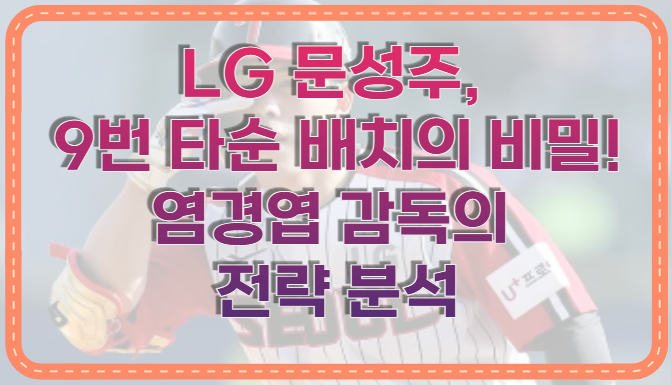 LG 문성주, 9번 타순 배치의 비밀! 염경엽 감독의 전략 분석