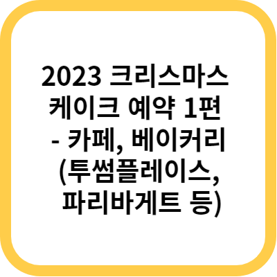 2023 크리스마스 케이크 예약 1편 - 카페&#44; 베이커리(투썸플레이스&#44; 파리바게트 등)