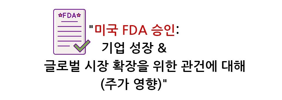 미국 FDA 승인: 기업 성장과 글로벌 시장 확장을 위한 관건 (주가 영향) 자세히 알아보기