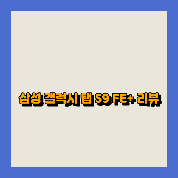 삼성 갤럭시 탭 S9 FE+ 리뷰