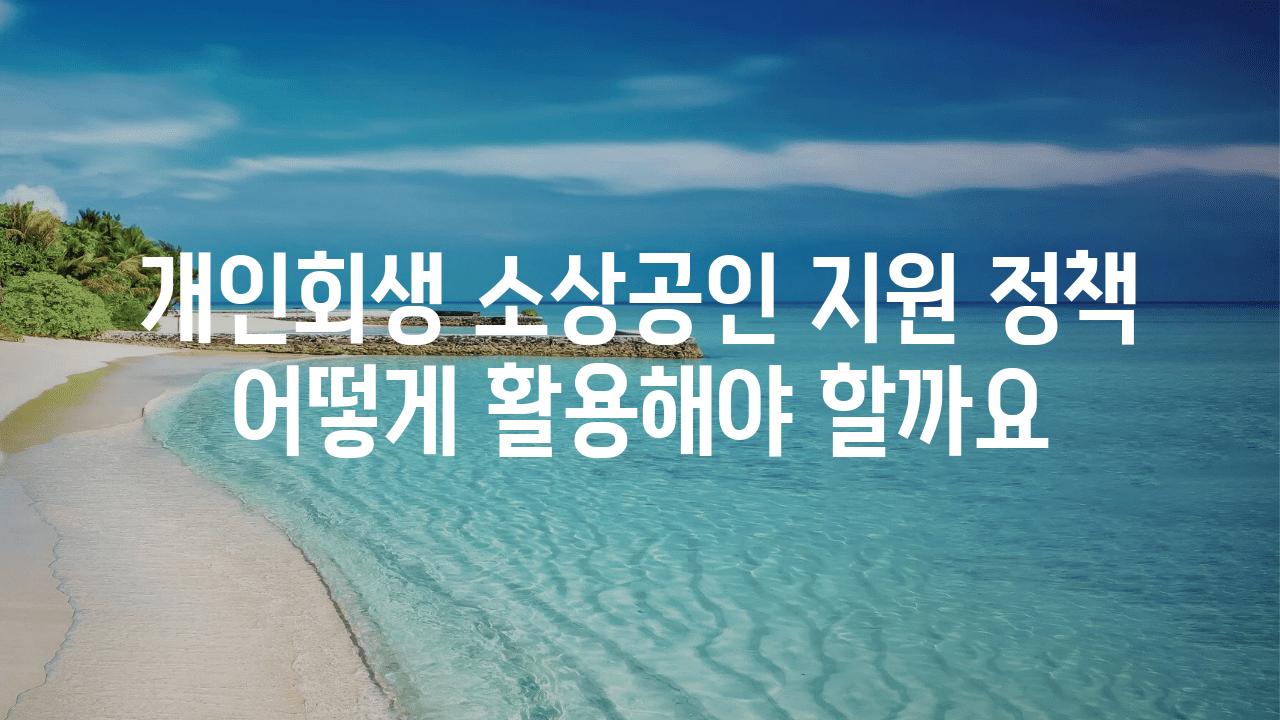 개인회생 소상공인 지원 정책 어떻게 활용해야 할까요