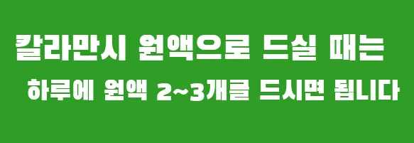 칼라만시 원액으로 드실 때는 하루에 원액 2~3개를 드시면 됩니다