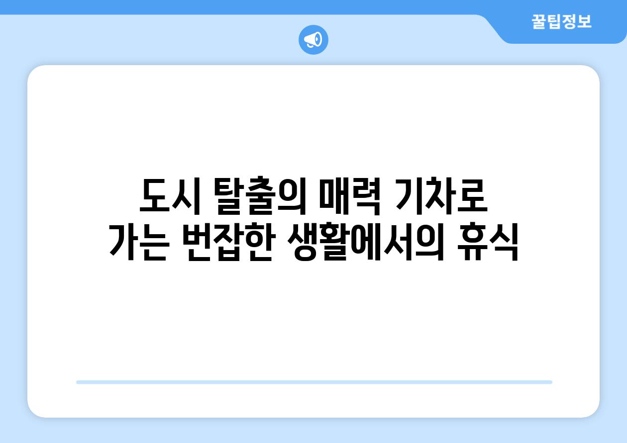 도시 탈출의 매력 기차로 가는 번잡한 생활에서의 휴식