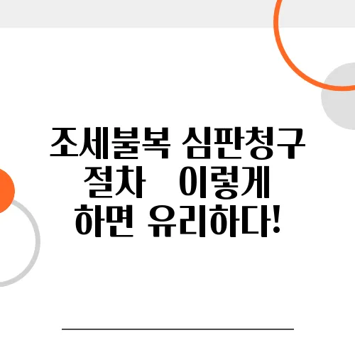 조세불복 심판청구 절차 – 이렇게 하면 유리하다!