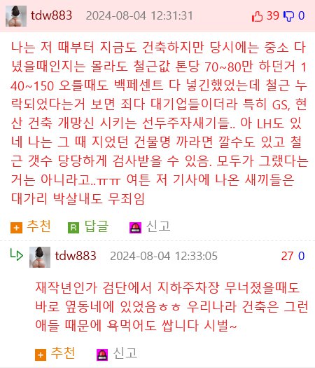 tdw883 2024-08-04 12:31:31
390
나는 저 때부터 지금도 건축하지만 당시에는 중소 다 녔을때인지는 몰라도 철근값 톤당 70~80만 하던거 1 40~150 오를때도 백페센트 다 넣긴했었는데 철근 누 락되었다는거 보면 죄다 대기업들이더라 특히 GS, 현 산 건축 개망신 시키는 선두주자새기들.. 아 LH도 있 네 나는 그 때 지었던 건물명 까라면 깔수도 있고 철 근 갯수 당당하게 검사받을 수 있음. 모두가 그랬다는 거는 아니라고..ㅠㅠ 여튼 저 기사에 나온 새끼들은 대가리 박살내도 무죄임
추천
답글
신고
LD
tdw883 2024-08-04 12:33:05
27 0
재작년인가 검단에서 지하주차장 무너졌을때도 바로 옆동네에 있었음ㅎㅎ 우리나라 건축은 그런 애들 때문에 욕먹어도 쌉니다 시벌~
추천
신고