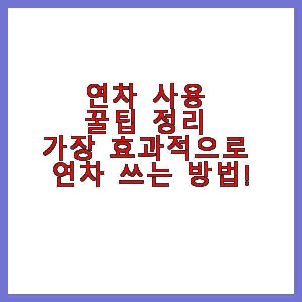 연차 사용 꿀팁 정리 – 가장 효과적으로 연차 쓰는 방법!