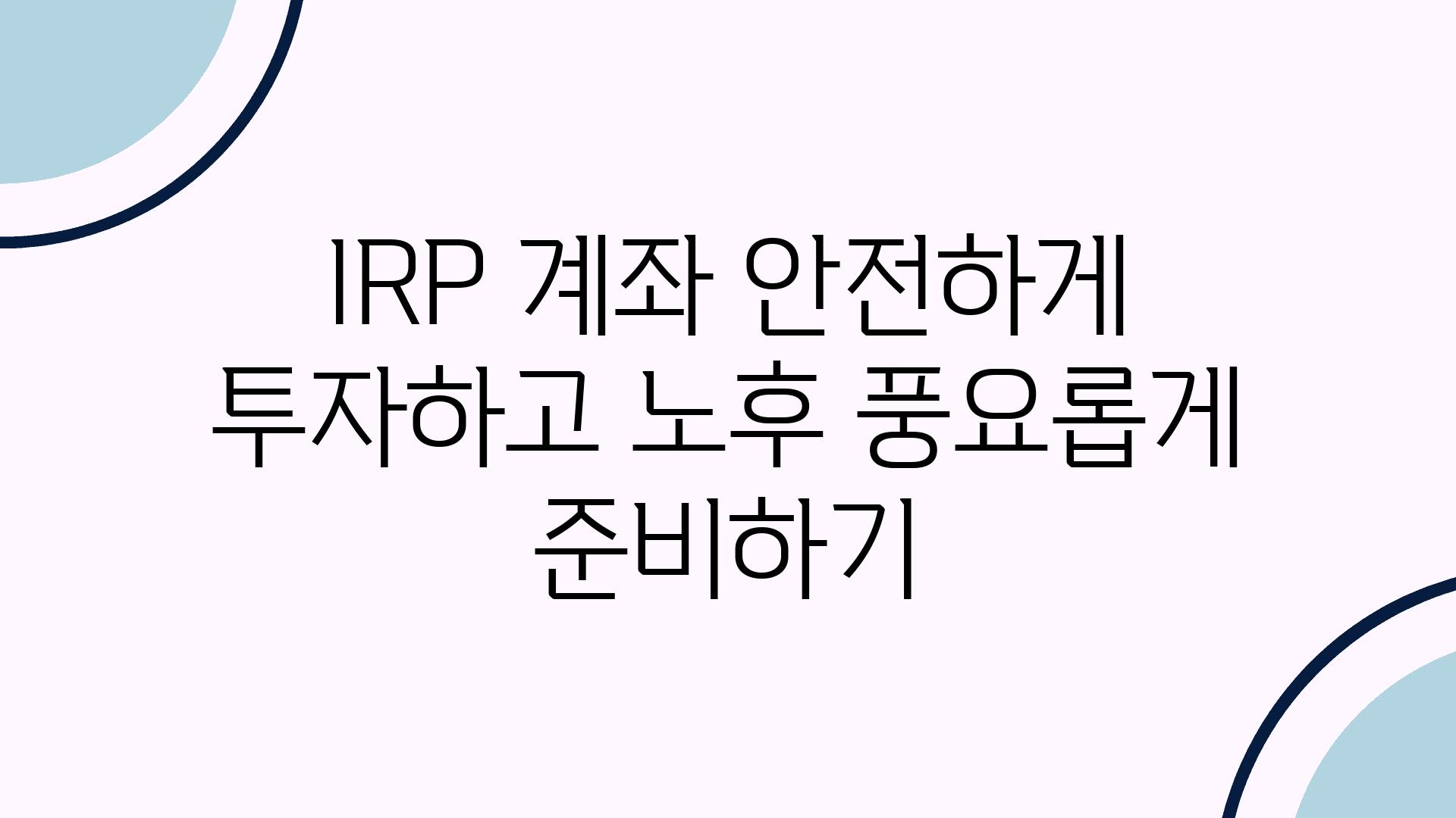 IRP 계좌 안전하게 투자하고 노후 풍요롭게 준비하기