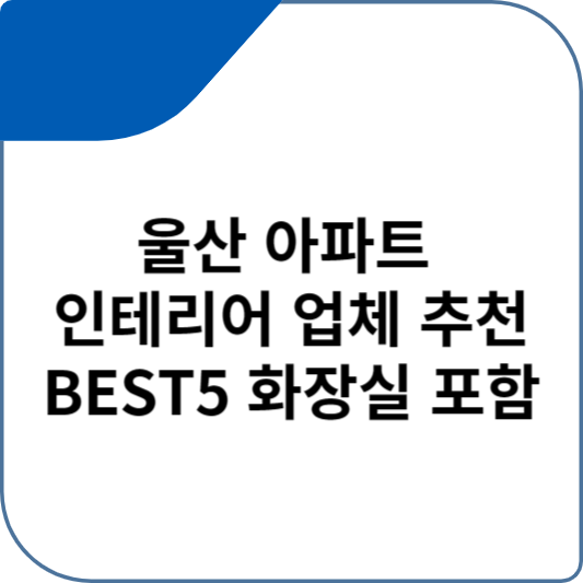 울산 아파트 인테리어 업체 추천 BEST5 화장실 포함