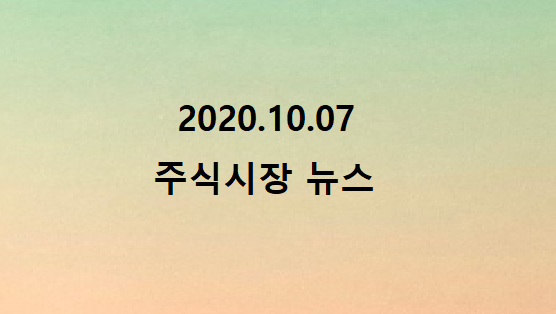  2020.10.07 주식시장 뉴스