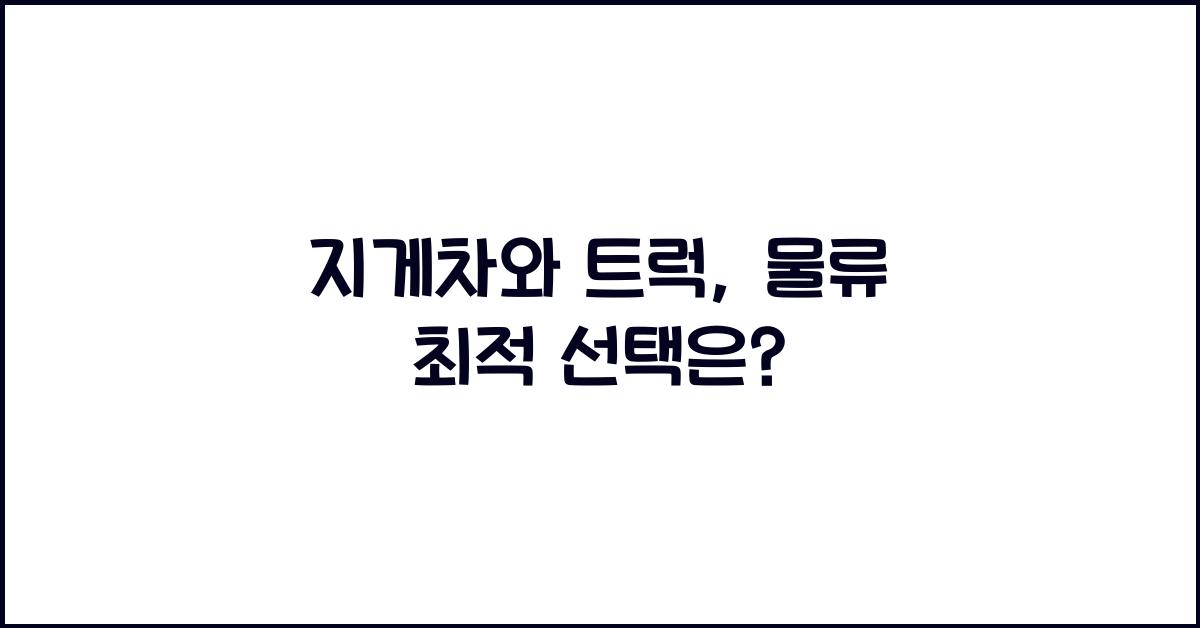 지게차와 트럭: 물류 작업에 최적의 선택은?