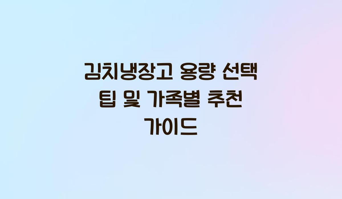 김치냉장고 용량 선택 팁