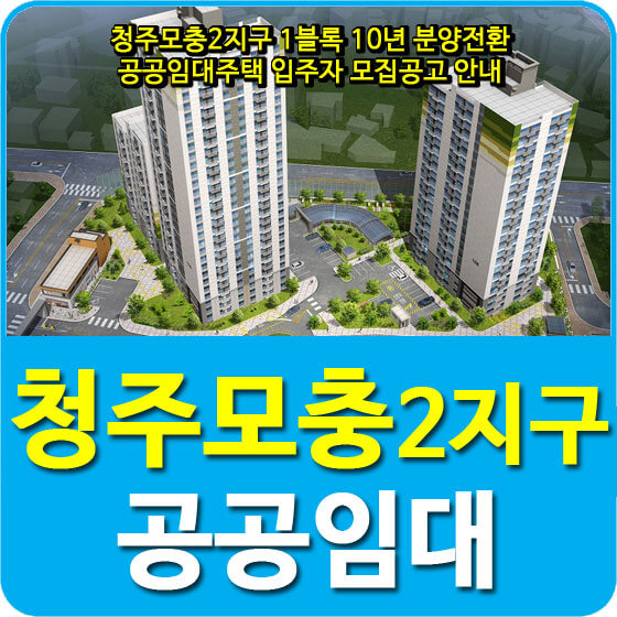  청주모충2지구 1블록 10년 분양전환 공공임대주택 입주자 모집공고 안내