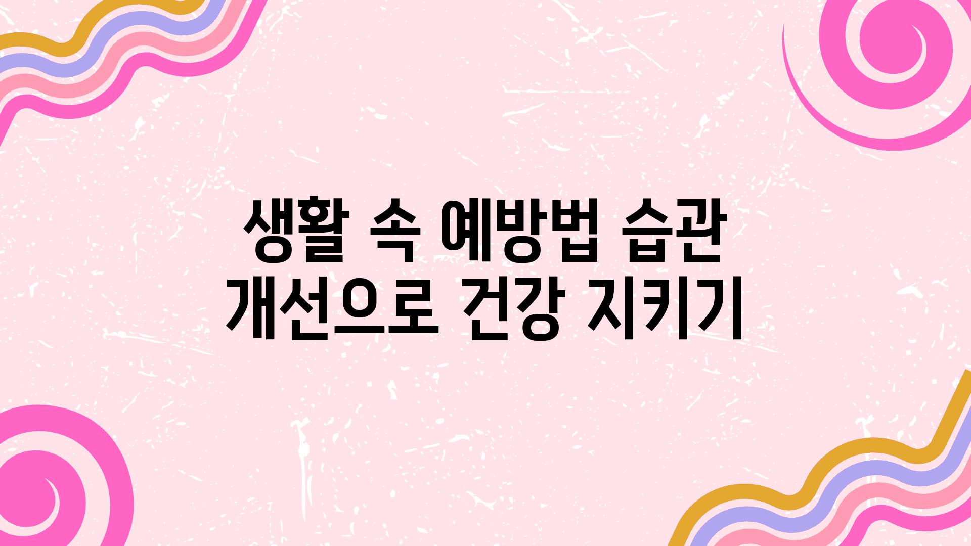 생활 속 예방법 습관 개선으로 건강 지키기