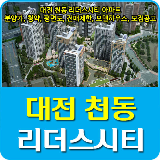  대전 천동 리더스시티 아파트 분양가 및 청약, 평면도, 전매제한, 모델하우스, 모집공고 안내