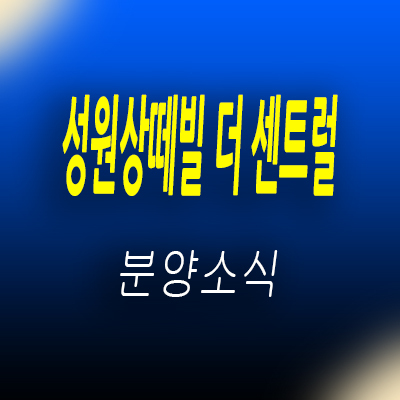  시흥 신천역 성원상떼빌 더 센트럴 오피스텔 대야동 원룸,투룸,아파텔,상가 분양가 및 모델하우스 위치 안내