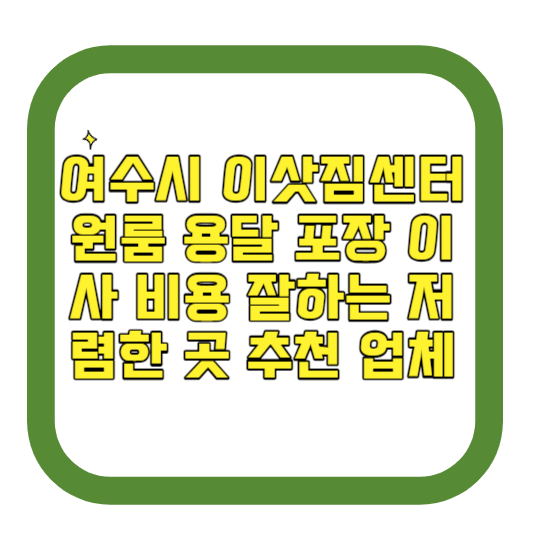 여수시 이삿짐센터 원룸 용달 포장 이사 비용 잘하는 저렴한 곳 추천 업체