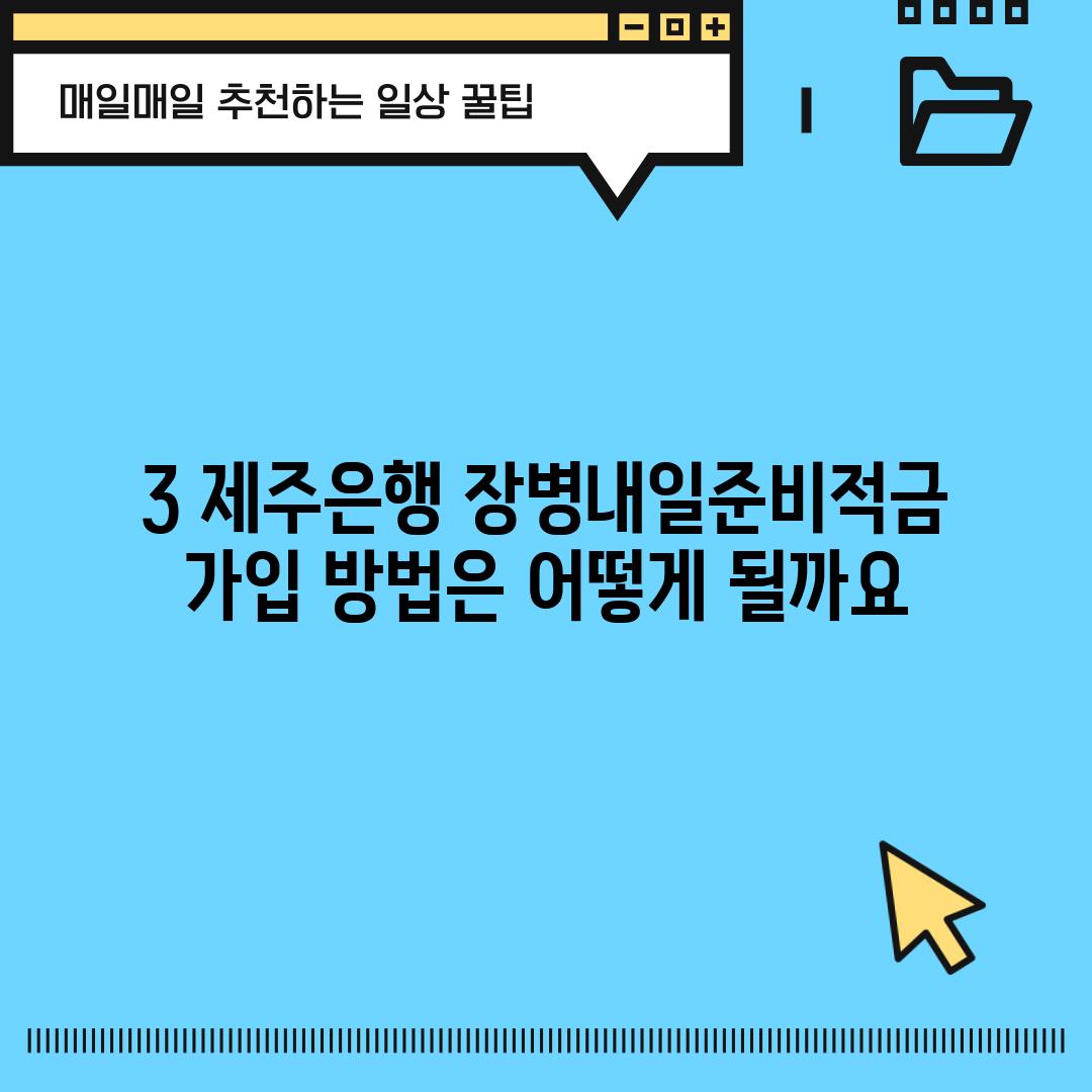 3. 제주은행 장병내일준비적금 가입 방법은 어떻게 될까요?